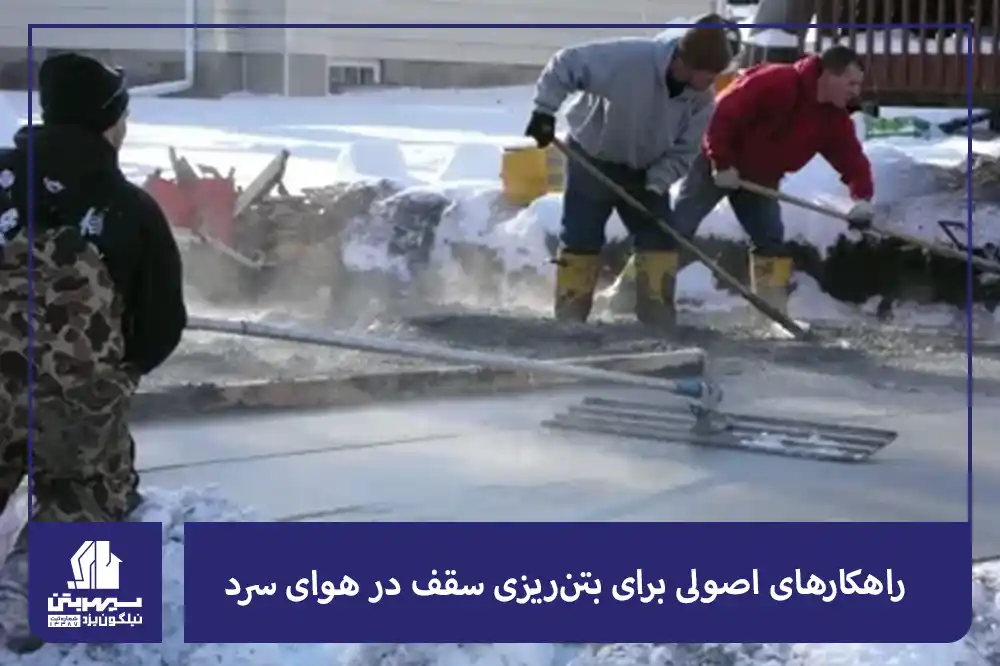 راهکارهای اصولی برای بتنریزی سقف در هوای سرد